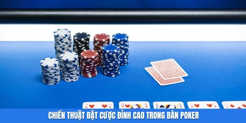 Chiến thuật đặt cược đỉnh cao trong bàn Poker